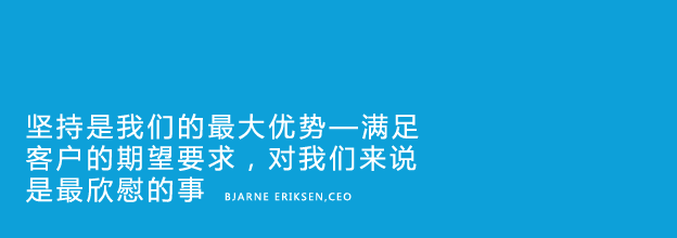 Perseverance is a great strength – and living up to the expectations of our customers is our greatest satisfaction - Bjarne Eriksen, CEO