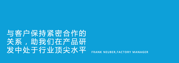 Our close relationships with customers help us stay on top of product development - Frank Neuber, Factory Manager
