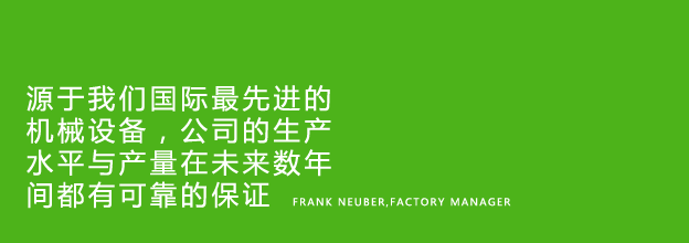 Thanks to our state-of-the-art machinery, our production and capacity will be future safe for many years to come - Frank Neuber, Factory Manager