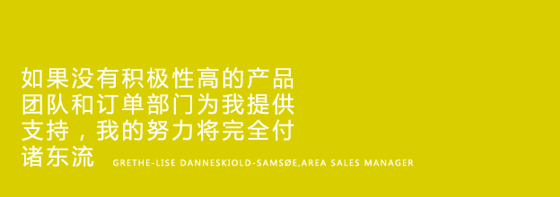 My efforts would be completely wasted if I didn’t have a highly motivated production team and order department behind me - Grethe-Lise Danneskiold-Samsøe, Area Sales Manager