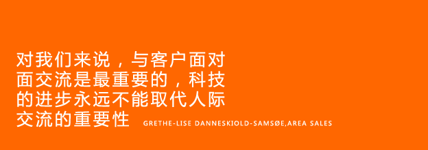 The most important thing is to meet our customers face to face. Technology can never replace the value of personal contact - Grethe-Lise Danneskiold-Samsøe, Area Sales Manager